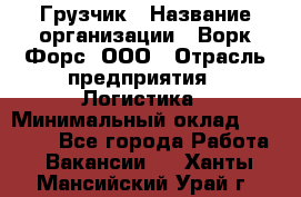 Грузчик › Название организации ­ Ворк Форс, ООО › Отрасль предприятия ­ Логистика › Минимальный оклад ­ 32 000 - Все города Работа » Вакансии   . Ханты-Мансийский,Урай г.